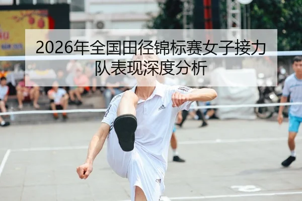 2026年全国田径锦标赛女子接力队表现深度分析