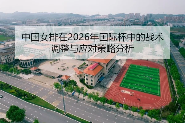 中国女排在2026年国际杯中的战术调整与应对策略分析