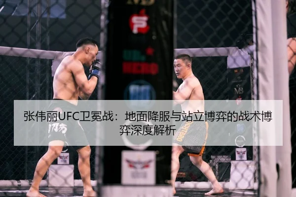 张伟丽UFC卫冕战：地面降服与站立博弈的战术博弈深度解析