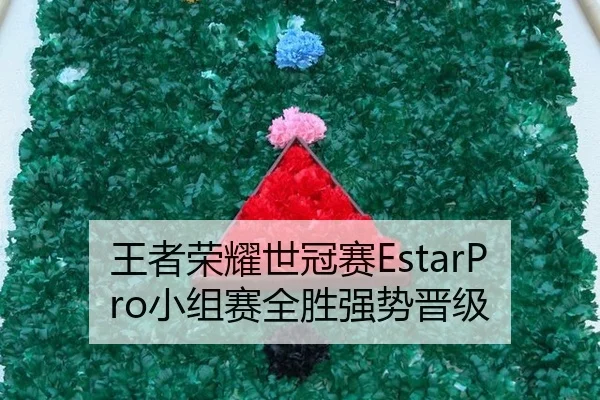 王者荣耀世冠赛EstarPro小组赛全胜强势晋级