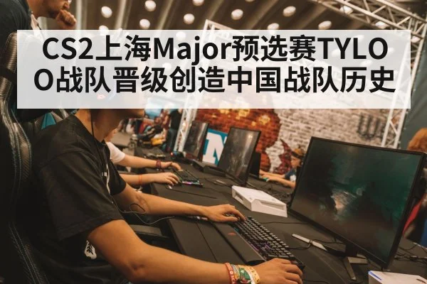 CS2上海Major预选赛TYLOO战队晋级创造中国战队历史